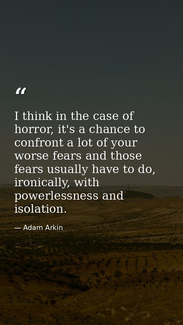 I think in the case of horror, it's a chance to confront a lot of your worse fears and those fears usually have to do, i — Adam Arkin