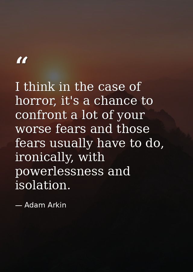 I think in the case of horror, it's a chance to confront a lot of your worse fears and those fears usually have to do, i — Adam Arkin