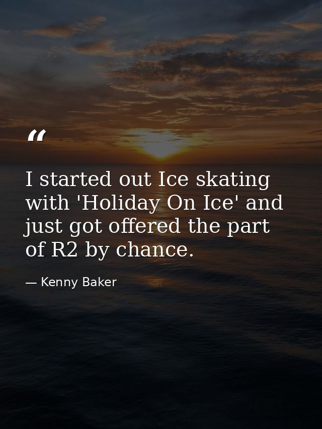 I started out Ice skating with 'Holiday On Ice' and just got offered the part of R2 by chance. — Kenny Baker