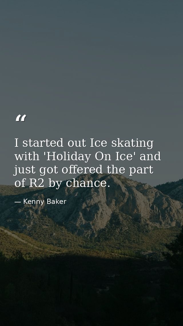 I started out Ice skating with 'Holiday On Ice' and just got offered the part of R2 by chance. — Kenny Baker