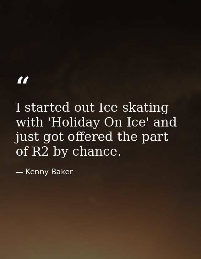 I started out Ice skating with 'Holiday On Ice' and just got offered the part of R2 by chance. — Kenny Baker