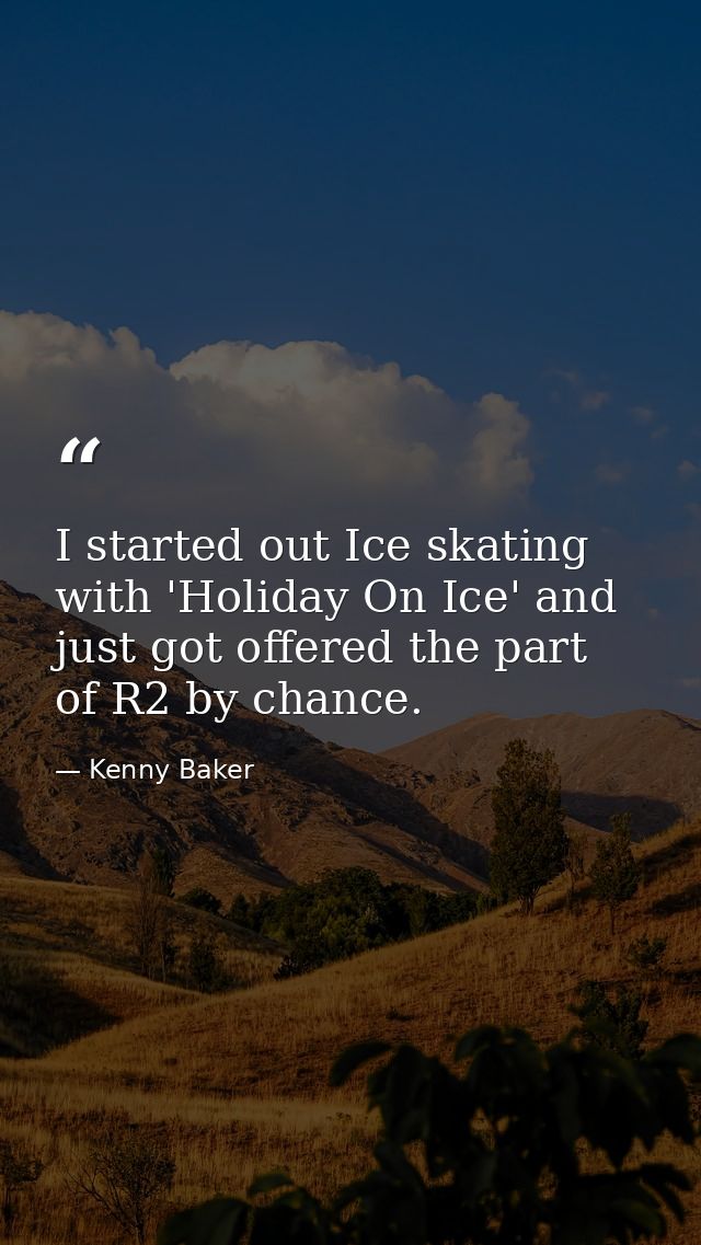 I started out Ice skating with 'Holiday On Ice' and just got offered the part of R2 by chance. — Kenny Baker