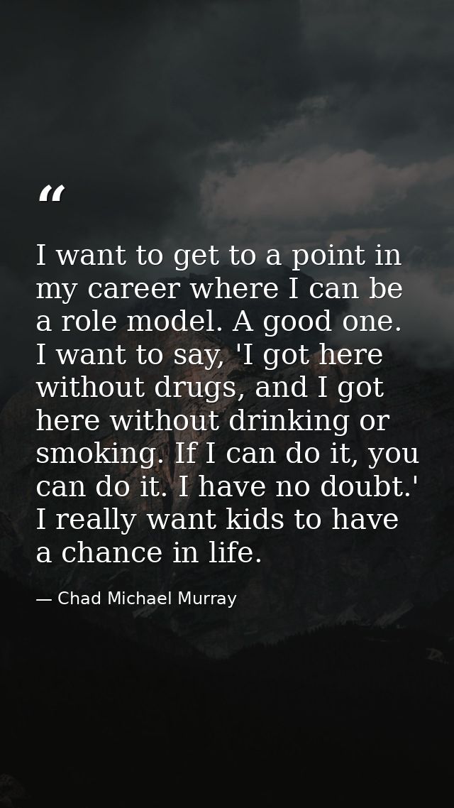 I want to get to a point in my career where I can be a role model. A good one. I want to say, 'I got here without drugs, — Chad Michael Murray