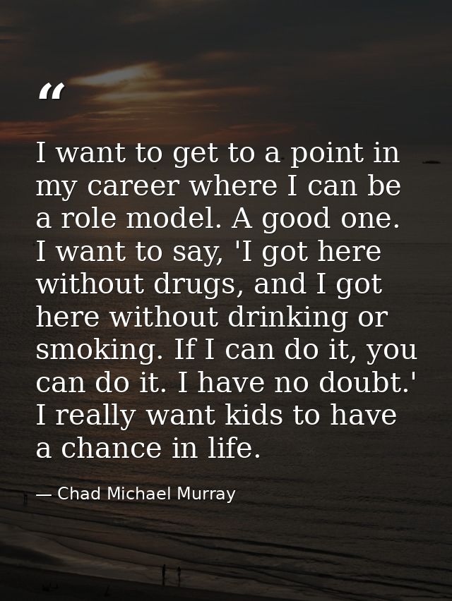 I want to get to a point in my career where I can be a role model. A good one. I want to say, 'I got here without drugs, — Chad Michael Murray