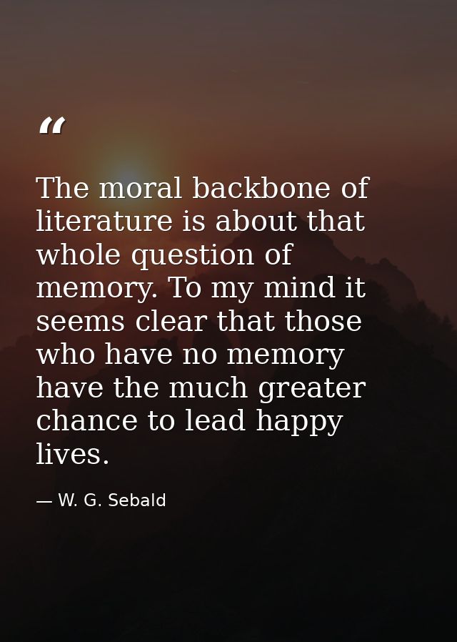The moral backbone of literature is about that whole question of memory. To my mind it seems clear that those who have n — W. G. Sebald