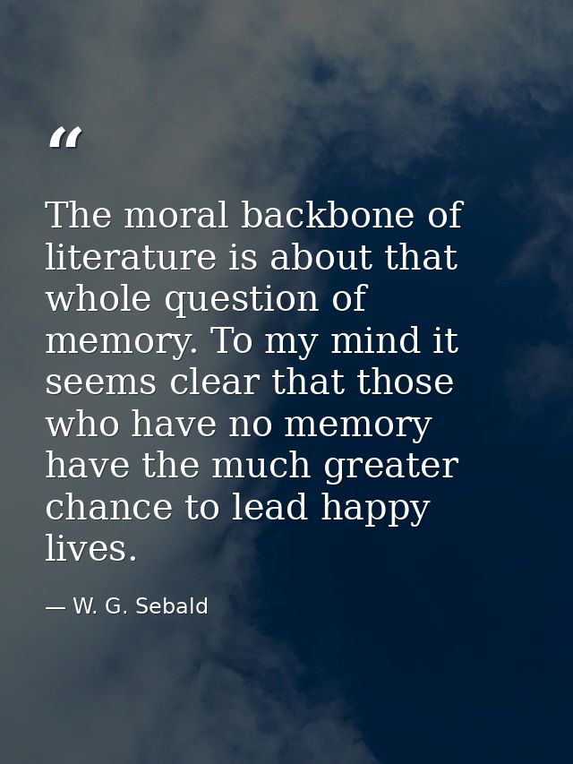 The moral backbone of literature is about that whole question of memory. To my mind it seems clear that those who have n — W. G. Sebald