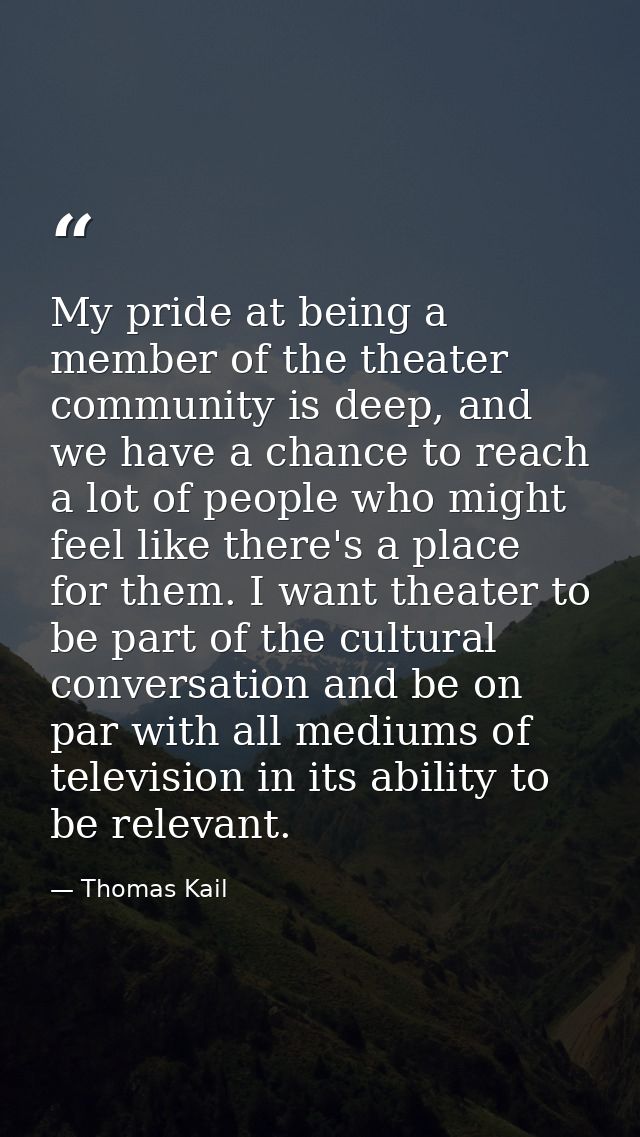 My pride at being a member of the theater community is deep, and we have a chance to reach a lot of people who might fee — Thomas Kail