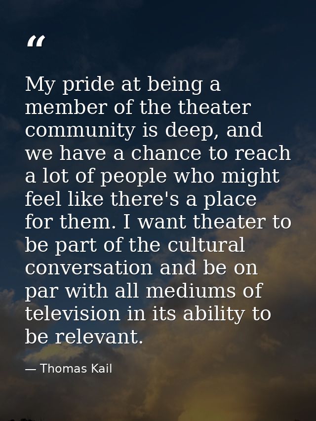 My pride at being a member of the theater community is deep, and we have a chance to reach a lot of people who might fee — Thomas Kail