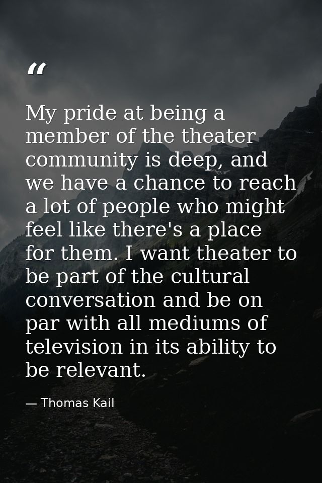 My pride at being a member of the theater community is deep, and we have a chance to reach a lot of people who might fee — Thomas Kail