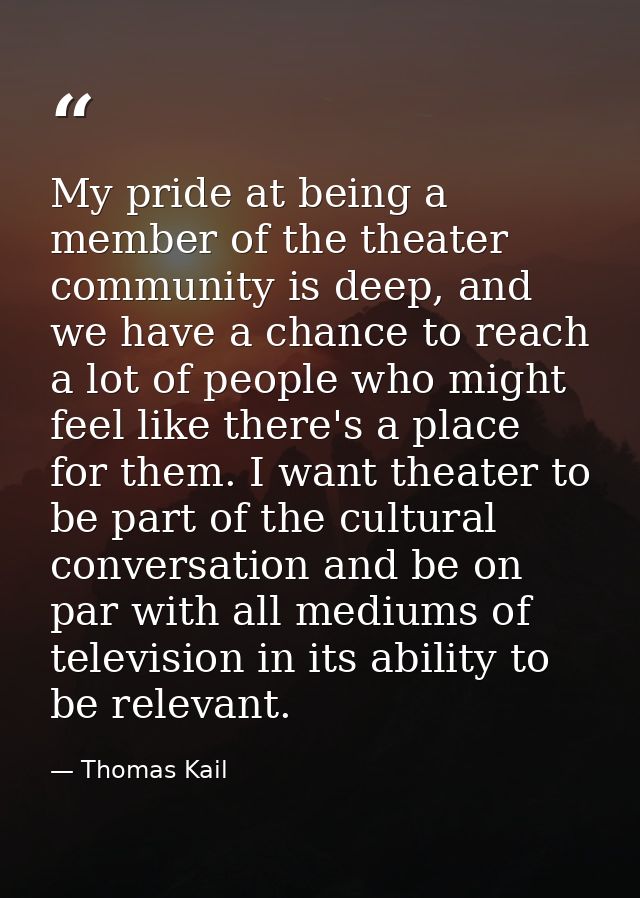My pride at being a member of the theater community is deep, and we have a chance to reach a lot of people who might fee — Thomas Kail