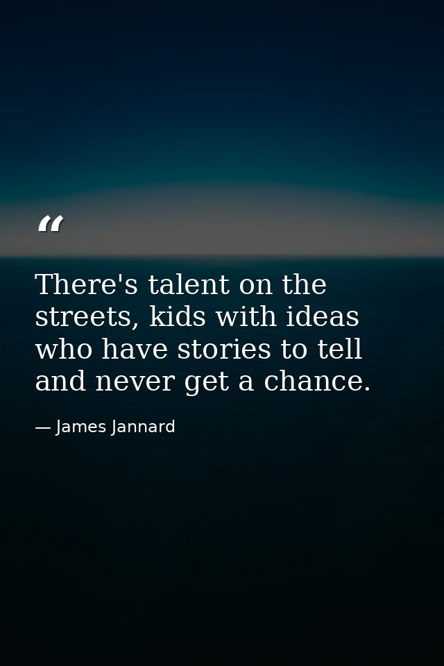 There's talent on the streets, kids with ideas who have stories to tell and never get a chance. — James Jannard