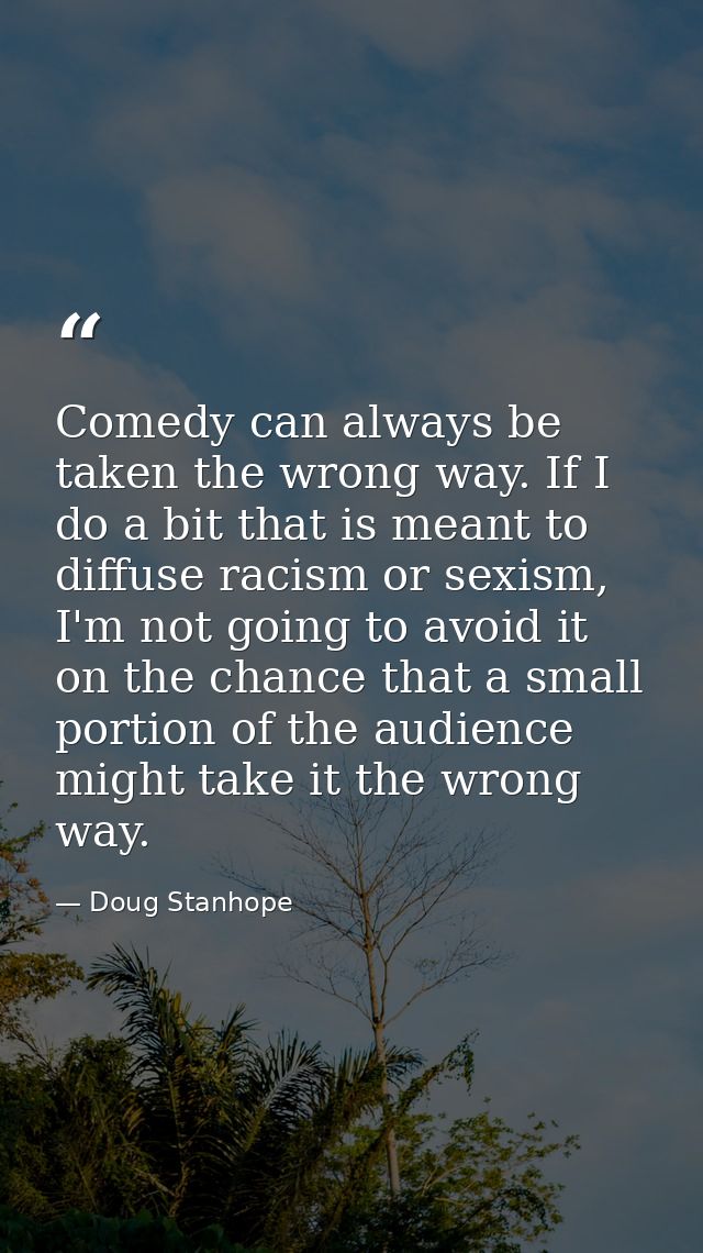 Comedy can always be taken the wrong way. If I do a bit that is meant to diffuse racism or sexism, I'm not going to avoi — Doug Stanhope