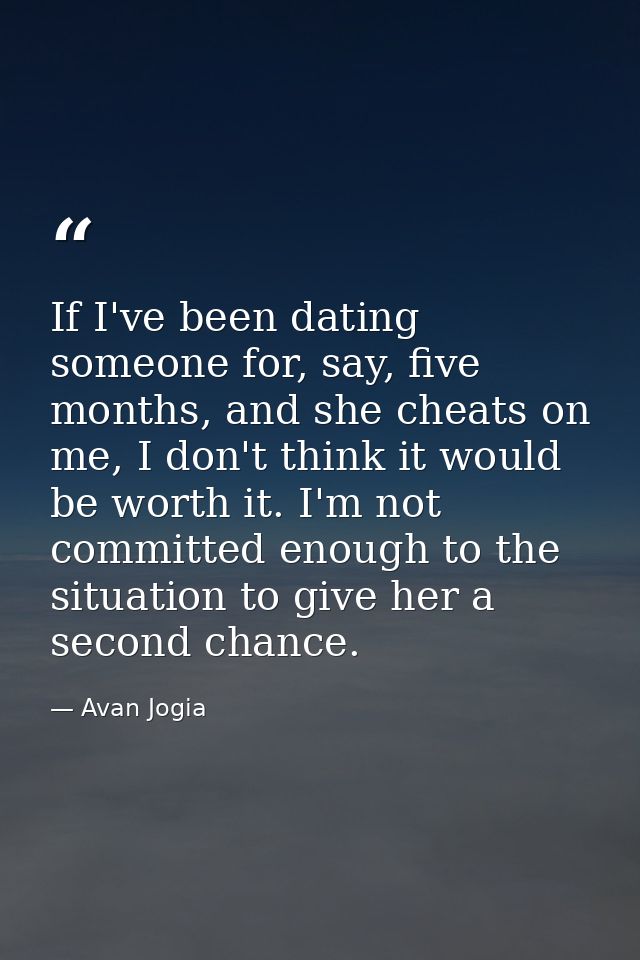 If I've been dating someone for, say, five months, and she cheats on me, I don't think it would be worth it. I'm not com — Avan Jogia