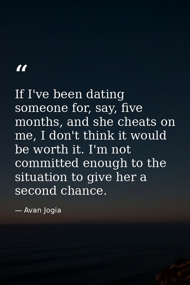 If I've been dating someone for, say, five months, and she cheats on me, I don't think it would be worth it. I'm not com — Avan Jogia