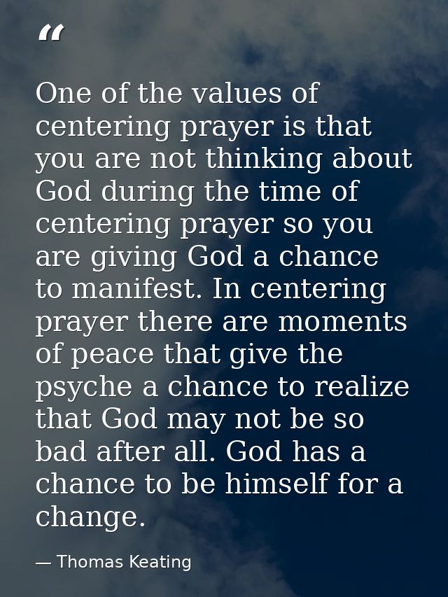 One of the values of centering prayer is that you are not thinking about God during the time of centering prayer so you  — Thomas Keating