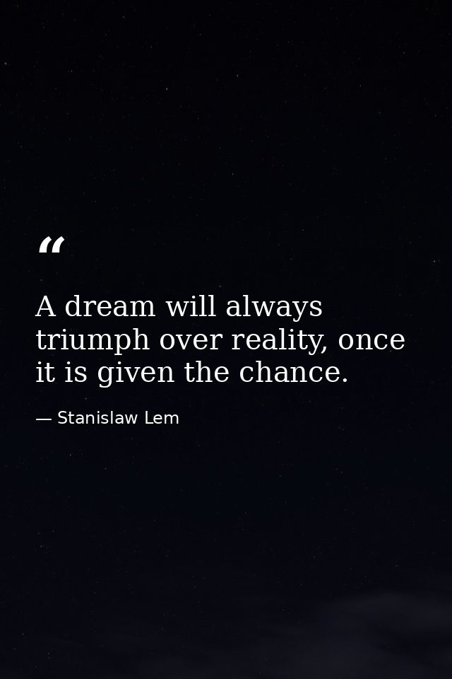 A dream will always triumph over reality, once it is given the chance. — Stanislaw Lem