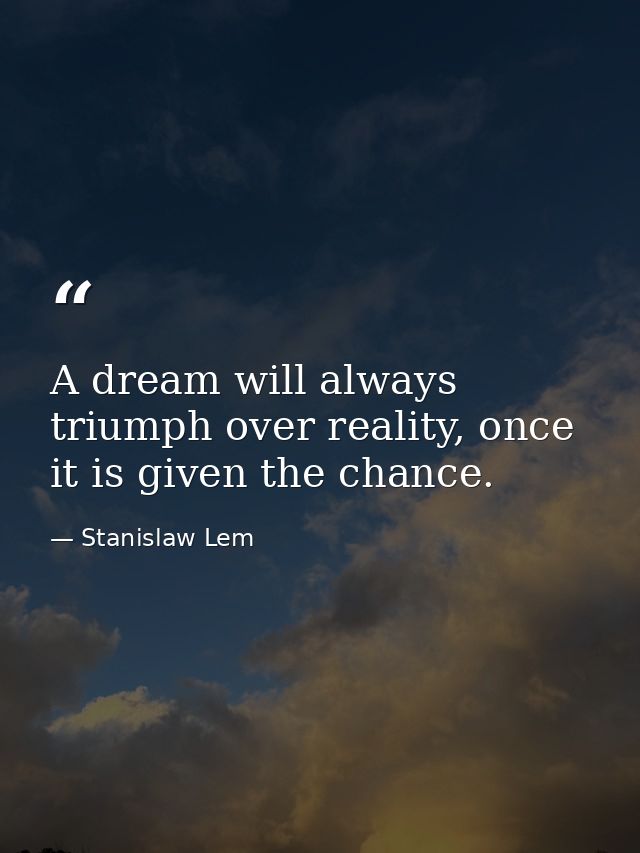 A dream will always triumph over reality, once it is given the chance. — Stanislaw Lem