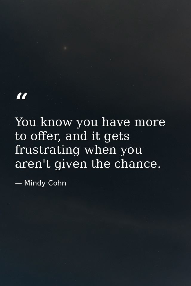 You know you have more to offer, and it gets frustrating when you aren't given the chance. — Mindy Cohn