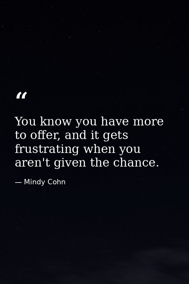You know you have more to offer, and it gets frustrating when you aren't given the chance. — Mindy Cohn