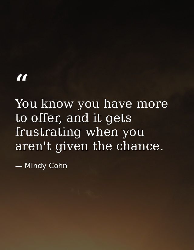 You know you have more to offer, and it gets frustrating when you aren't given the chance. — Mindy Cohn