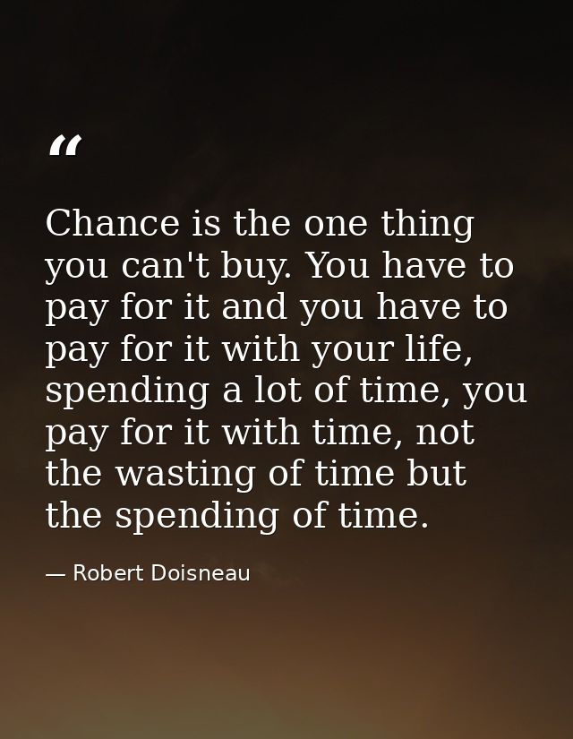 Chance is the one thing you can't buy. You have to pay for it and you have to pay for it with your life, spending a lot  — Robert Doisneau