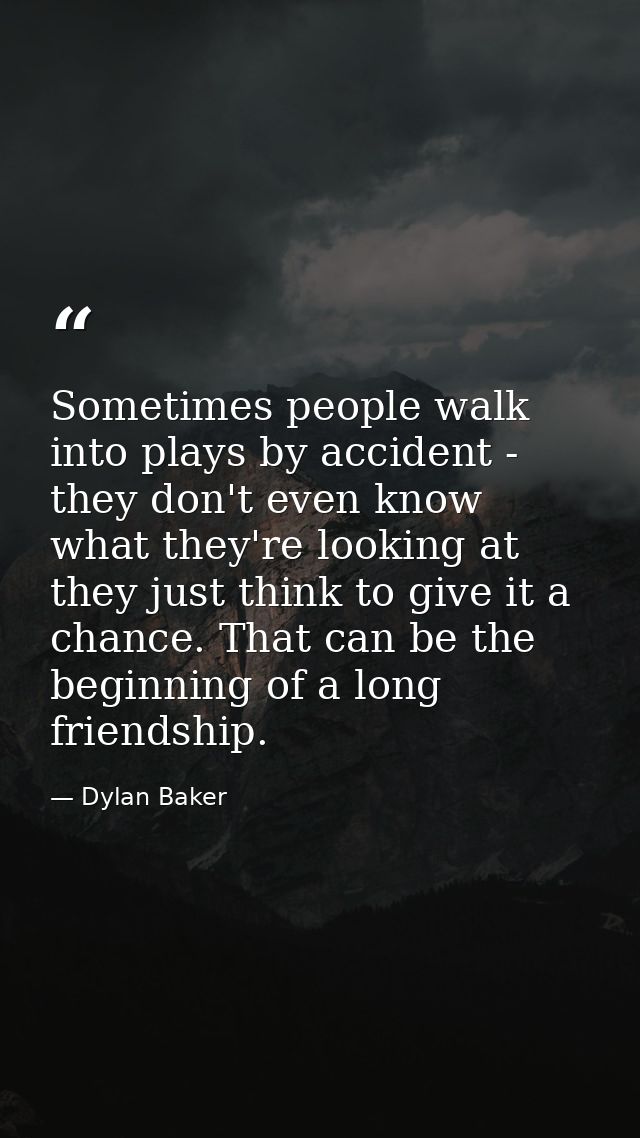 Sometimes people walk into plays by accident - they don't even know what they're looking at they just think to give it a — Dylan Baker