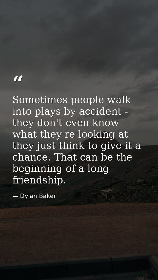 Sometimes people walk into plays by accident - they don't even know what they're looking at they just think to give it a — Dylan Baker