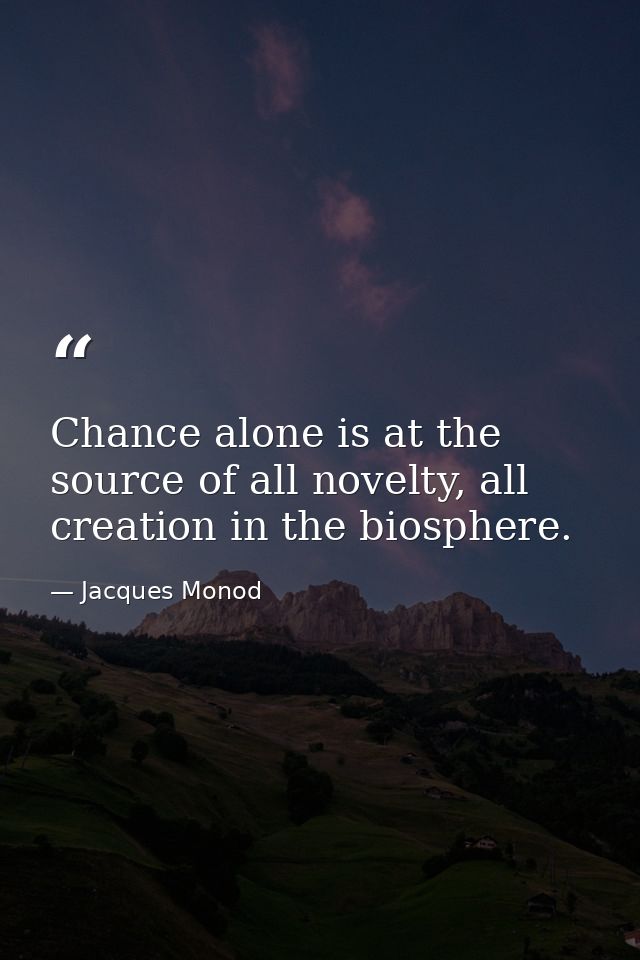 Chance alone is at the source of all novelty, all creation in the biosphere. — Jacques Monod