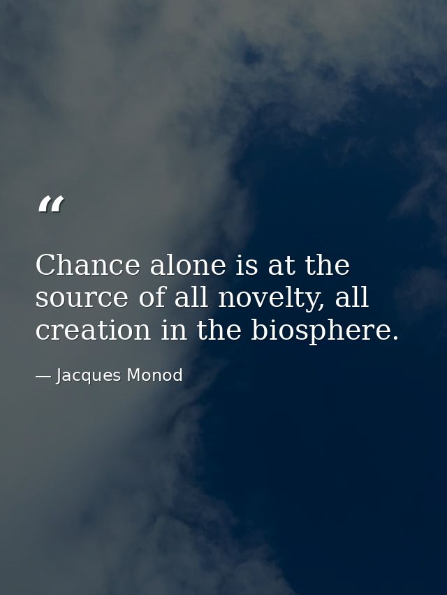 Chance alone is at the source of all novelty, all creation in the biosphere. — Jacques Monod