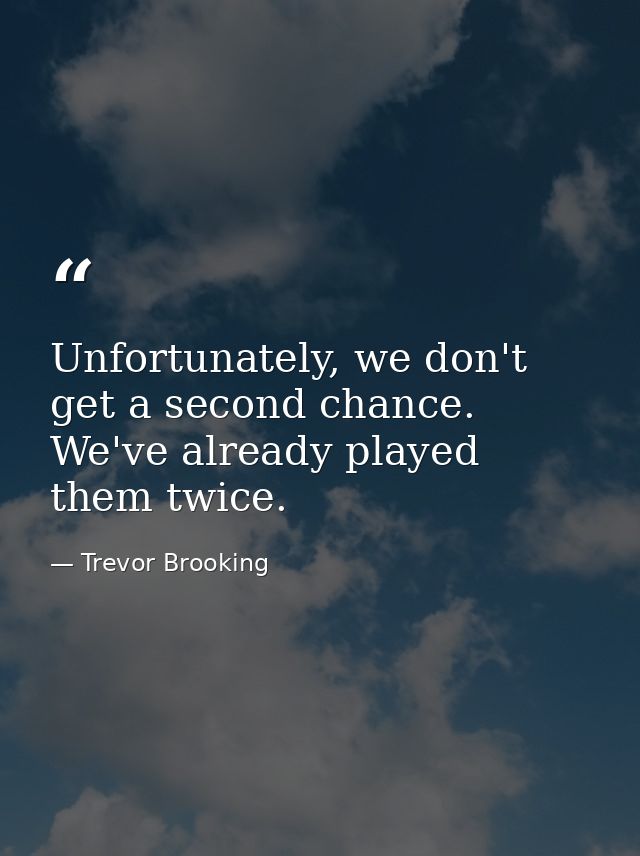 Unfortunately, we don't get a second chance. We've already played them twice. — Trevor Brooking