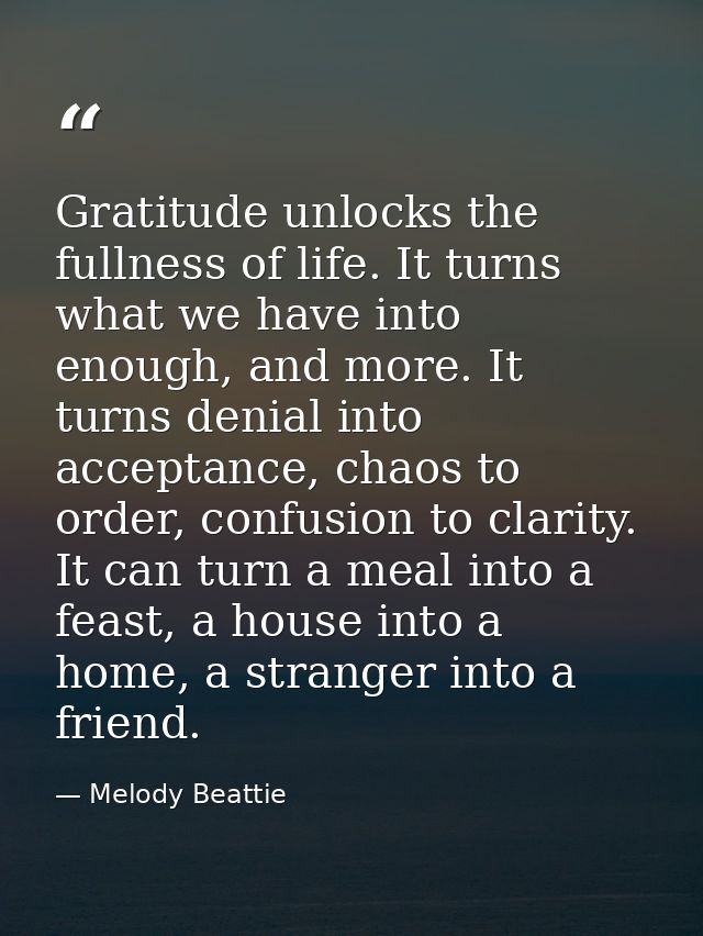 Gratitude unlocks the fullness of life. It turns what we have into enough, and more. It turns denial into acceptance, ch — Melody Beattie