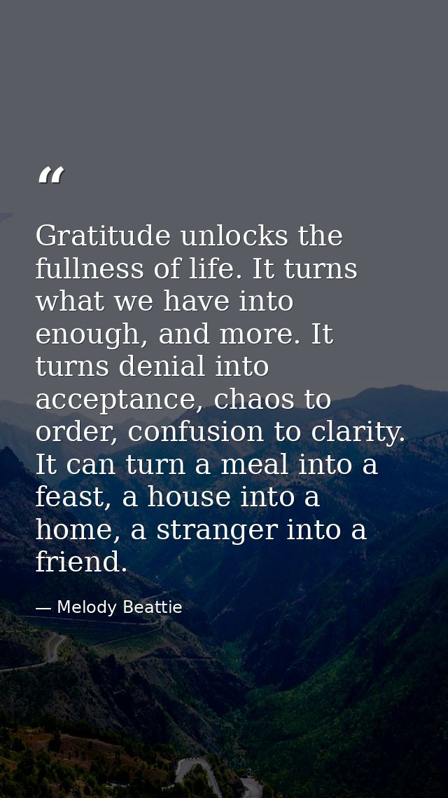 Gratitude unlocks the fullness of life. It turns what we have into enough, and more. It turns denial into acceptance, ch — Melody Beattie