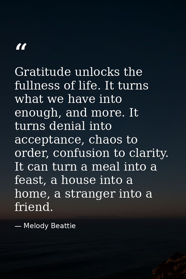 Gratitude unlocks the fullness of life. It turns what we have into enough, and more. It turns denial into acceptance, ch — Melody Beattie