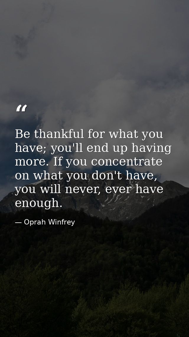 Be thankful for what you have; you'll end up having more. If you concentrate on what you don't have, you will never, eve — Oprah Winfrey