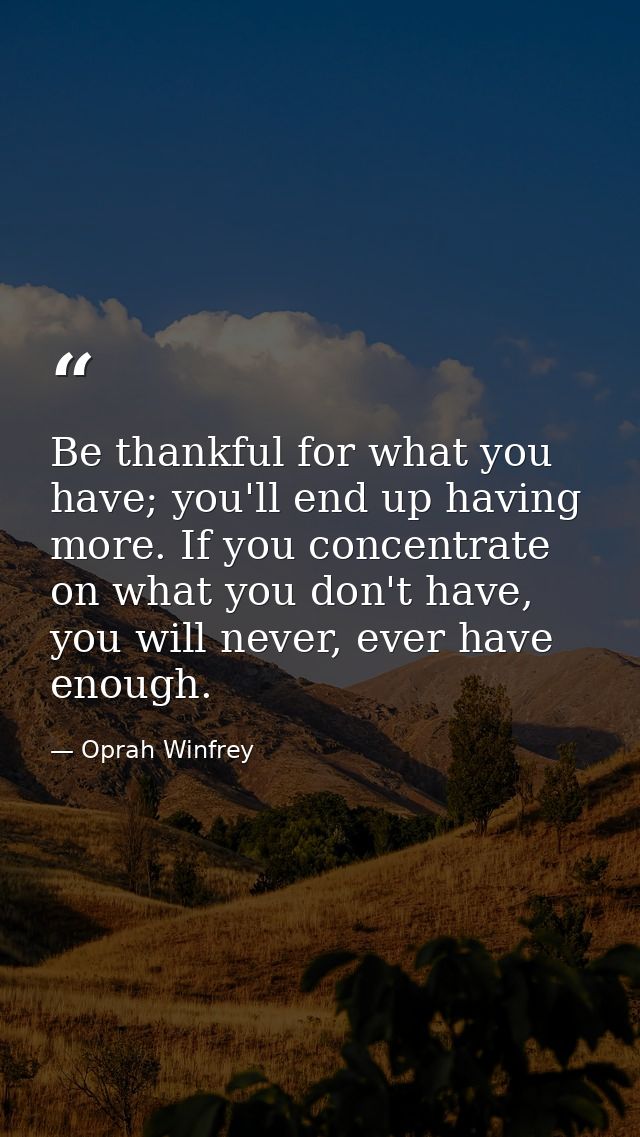 Be thankful for what you have; you'll end up having more. If you concentrate on what you don't have, you will never, eve — Oprah Winfrey