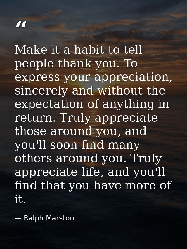 Make it a habit to tell people thank you. To express your appreciation, sincerely and without the expectation of anythin — Ralph Marston