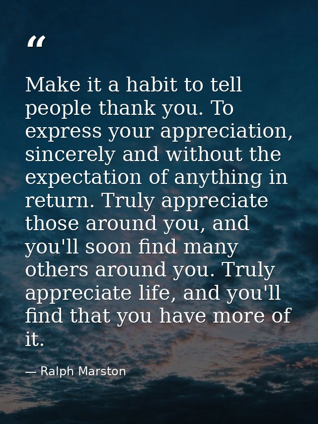 Make it a habit to tell people thank you. To express your appreciation, sincerely and without the expectation of anythin — Ralph Marston