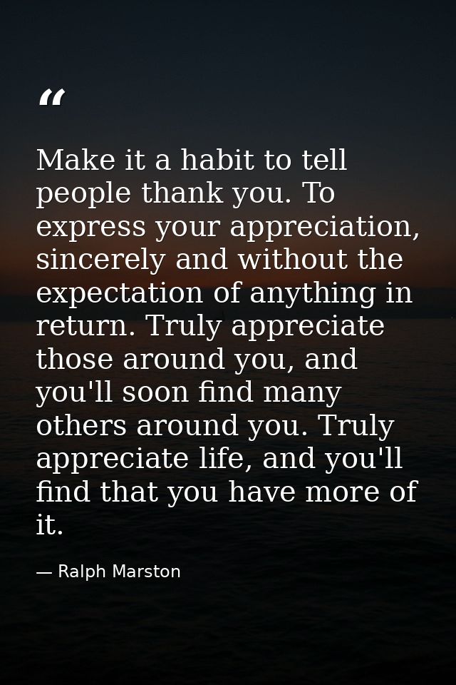 Make it a habit to tell people thank you. To express your appreciation, sincerely and without the expectation of anythin — Ralph Marston