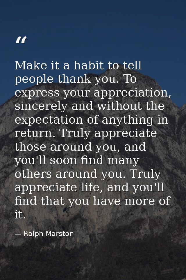Make it a habit to tell people thank you. To express your appreciation, sincerely and without the expectation of anythin — Ralph Marston