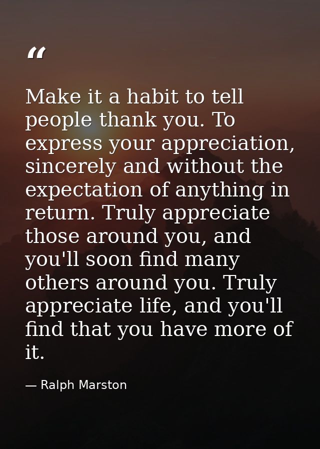 Make it a habit to tell people thank you. To express your appreciation, sincerely and without the expectation of anythin — Ralph Marston
