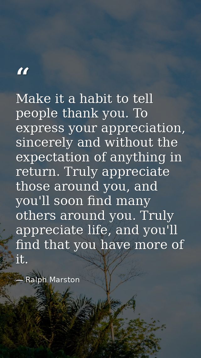 Make it a habit to tell people thank you. To express your appreciation, sincerely and without the expectation of anythin — Ralph Marston