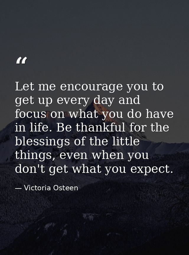 Let me encourage you to get up every day and focus on what you do have in life. Be thankful for the blessings of the lit — Victoria Osteen