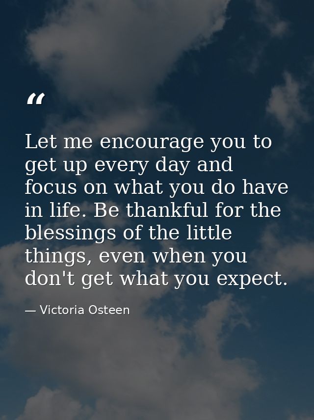 Let me encourage you to get up every day and focus on what you do have in life. Be thankful for the blessings of the lit — Victoria Osteen