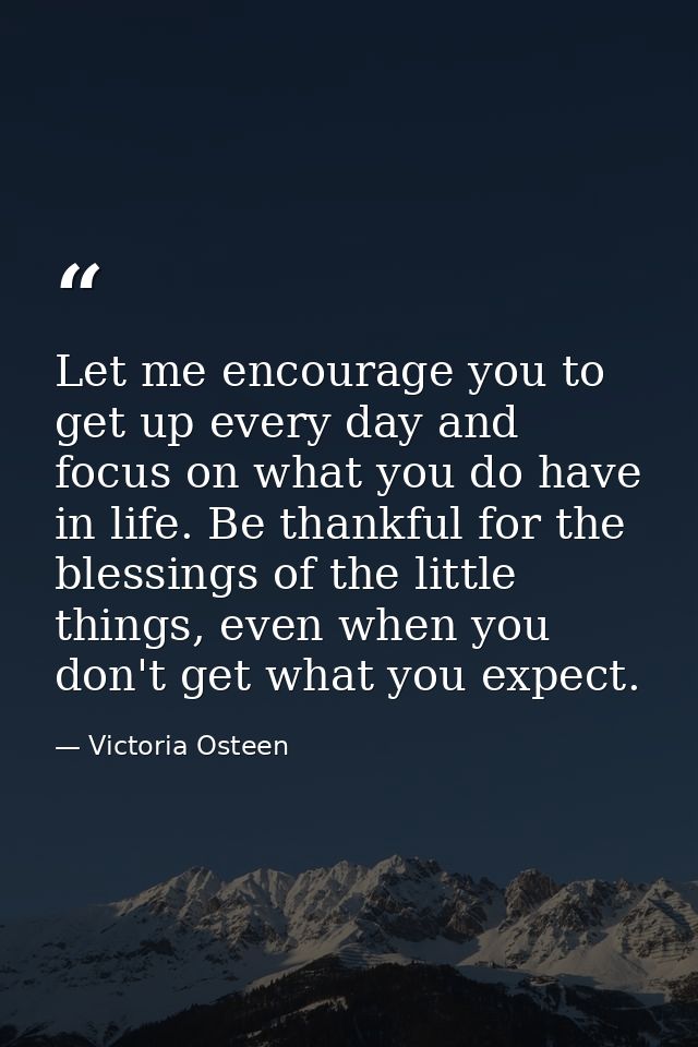 Let me encourage you to get up every day and focus on what you do have in life. Be thankful for the blessings of the lit — Victoria Osteen