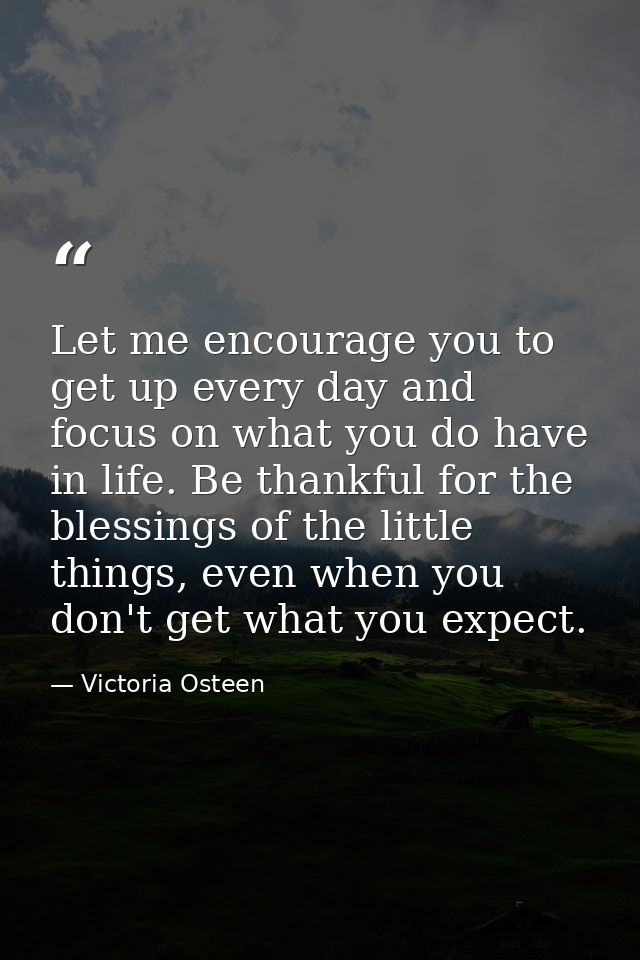 Let me encourage you to get up every day and focus on what you do have in life. Be thankful for the blessings of the lit — Victoria Osteen