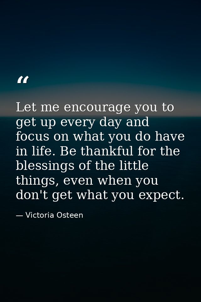 Let me encourage you to get up every day and focus on what you do have in life. Be thankful for the blessings of the lit — Victoria Osteen