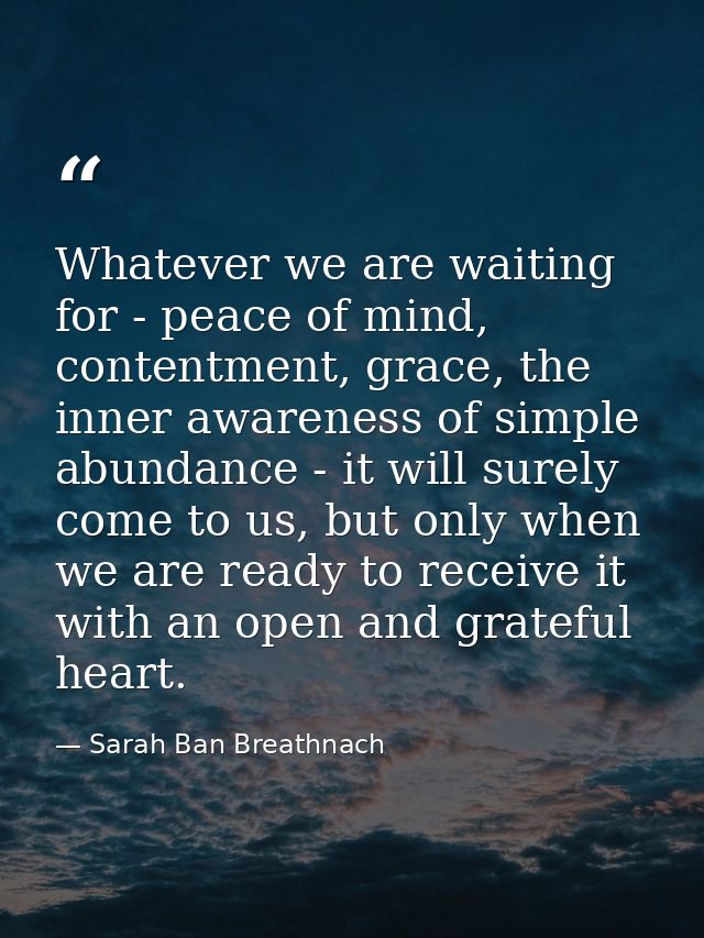 Whatever we are waiting for - peace of mind, contentment, grace, the inner awareness of simple abundance - it will surel — Sarah Ban Breathnach
