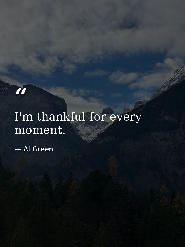 I'm thankful for every moment. — Al Green