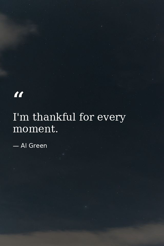 I'm thankful for every moment. — Al Green