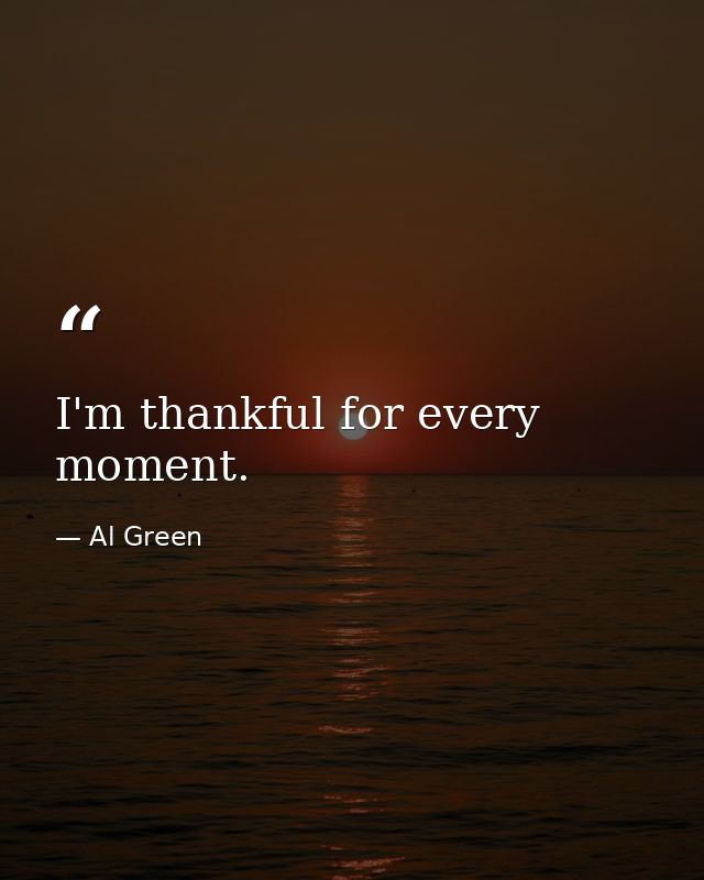 I'm thankful for every moment. — Al Green